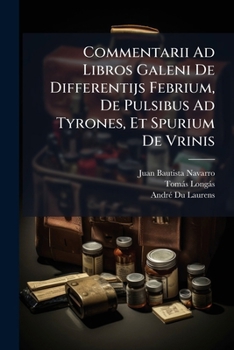 Commentarii Ad Libros Galeni De Differentijs Febrium, De Pulsibus Ad Tyrones, Et Spurium De Vrinis