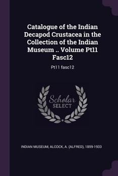 Paperback Catalogue of the Indian Decapod Crustacea in the Collection of the Indian Museum .. Volume Pt11 Fasc12: Pt11 fasc12 Book