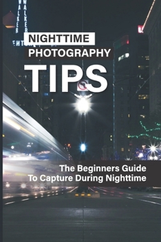 Paperback Nighttime Photography Tips: The Beginners Guide To Capture During Nighttime: Night Sky Photography Book