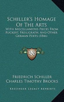 Paperback Schiller's Homage Of The Arts: With Miscellaneous Pieces From Ruckert, Freiligrath, And Other German Poets (1846) Book