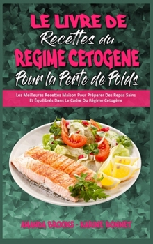 Hardcover Le Livre De Recettes Du R?gime C?tog?ne Pour La Perte De Poids: Les Meilleures Recettes Maison Pour Pr?parer Des Repas Sains Et ?quilibr?s Dans Le Cad [French] Book