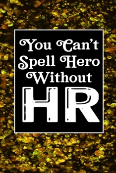 You Can't Spell Hero Without HR: Human Resources Inspirational Quotes Journal & Notebook Appreciation Gift For Journaling, Note Taking And Jotting Down Ideas