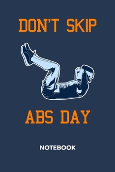 Don't Skip Abs Day: NOTEBOOK Ruled Fitness Journal - Lined Fitness Freak Organizer Six Pack Planner - Girlfriend Gift Idea Boyfriend - Abdominal ... Inch Don't Skip Abs Day Soft Cover 120 Pages