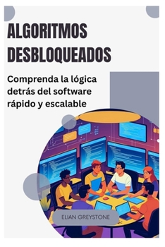 Algoritmos desbloqueados: Comprenda la lógica detrás del software rápido y escalable (Spanish Edition)