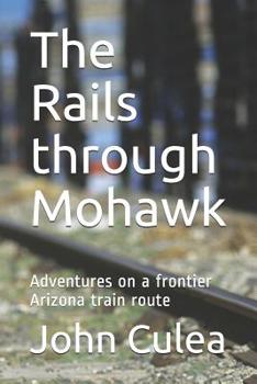 Paperback The Rails through Mohawk: Adventures on a frontier Arizona train route Book