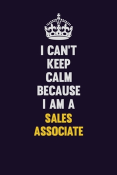 I Can't Keep Calm Because I Am A Sales Associate: Motivational and inspirational career blank lined gift notebook with matte finish