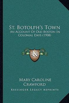 Paperback St. Botolph's Town: An Account Of Old Boston In Colonial Days (1908) Book