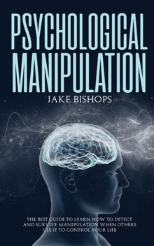 Hardcover Psychological Manipulation: The Best Guide to Learn How to Detect and Survive Manipulation When Others Use It to Control Your Life Book