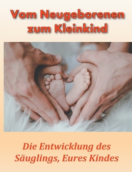 Vom Neugeborenen zum Kleinkind: Die Entwicklung des Säuglings, Eures Kindes (German Edition)