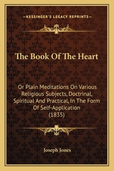 Paperback The Book Of The Heart: Or Plain Meditations On Various Religious Subjects, Doctrinal, Spiritual And Practical, In The Form Of Self-Applicatio Book