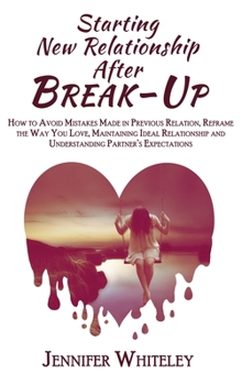 Hardcover Starting New Relationship After Break-Up: How to Avoid Mistakes Made in Previous Relation, Reframe the Way You Love, Maintaining Ideal Relationship an Book