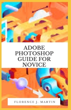 Paperback Adobe Photoshop Guide For Novice: Photoshop tutorials that teach you the basic tools and techniques of Adobe Photoshop Book