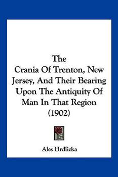 Paperback The Crania Of Trenton, New Jersey, And Their Bearing Upon The Antiquity Of Man In That Region (1902) Book