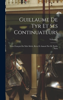 Guillaume De Tyr Et Ses Continuateurs: Texte Français Du Xiiie Siècle, Revu Et Annoté Par M. Paulin Paris, Volume 1