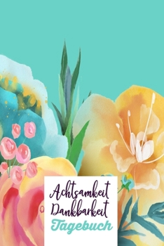 Achtsamkeit. Dankbarkeit. Tagebuch: Blüttenzauber-Dankbarkeitsbuch zum selber ausfüllen I Tagebuch I Heilsames Reflektionstagebuch für positives ... 130 Seiten I A5 -Glanz Cover (German Edition)