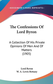 Hardcover The Confessions Of Lord Byron: A Collection Of His Private Opinions Of Men And Of Matters (1905) Book