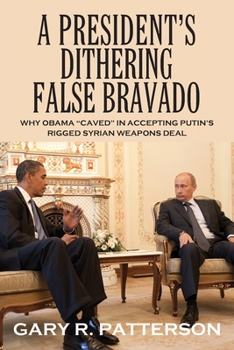 Paperback A President's Dithering False Bravado: Obama "Caved" in Accepting Putin's Rigged Syrian Weapons Deal Book