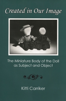 Hardcover Created in Our Image: The Miniature Body of the Doll as Subject and Object Book