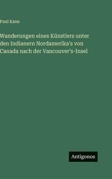 Wanderungen eines Künstlers unter den Indianern Nordamerika's von Canada nach der Vancouver's-Insel