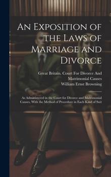 Hardcover An Exposition of the Laws of Marriage and Divorce: As Administered in the Court for Divorce and Matrimonial Causes, With the Method of Procedure in Ea Book