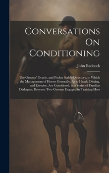 Hardcover Conversations On Conditioning: The Grooms' Oracle, and Pocket Stable-Directory; in Which the Management of Horses Generally, As to Heath, Dieting, an Book