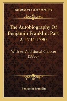 The Autobiography Of Benjamin Franklin, Part 2, 1734-1790: With An Additional Chapter
