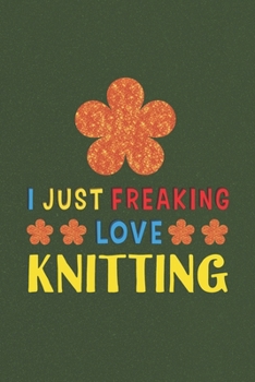 Paperback I Just Freaking Love Knitting: Knitting Lovers Funny Gifts Journal Lined Notebook 6x9 120 Pages Book