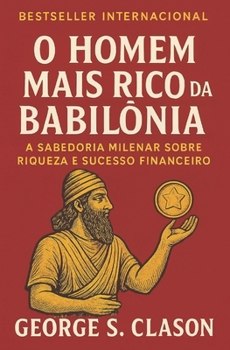 O homem mais rico da Babilônia: A Sabedoria Milenar sobre Riqueza e Sucesso Financeiro