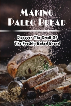 Paperback Making Paleo Bread: Discover The Smell Of The Freshly Baked Bread Book