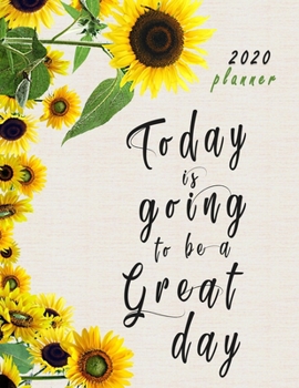 Today is Going to be a Great Day 2020 Planner: Sunflower 2020 Custom Design Planner Journal Notebook Organizer Gift | Dated Daily Weekly Monthly ... Notes To Do Lists | 130 Pages White Paper