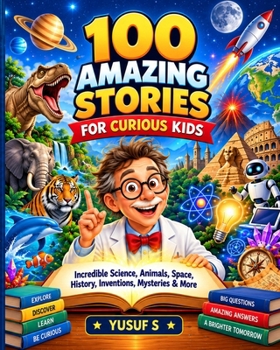 100 Amazing Stories for Curious Kids: Incredible Science, Animals, Space, History, Inventions, Mysteries & More