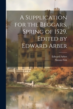 Paperback A Supplication for the Beggars, Spring of 1529. Edited by Edward Arber Book