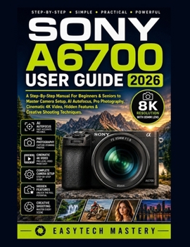Paperback Sony A6700 User Guide 2026: A Step-By-Step Manual For Beginners & Seniors to Master Camera Setup, AI Autofocus, Pro Photography, Cinematic 4K Video, H Book