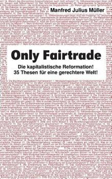 Paperback Only Fairtrade: Die kapitalistische Reformation! 42 Thesen für eine gerechtere Welt! [German] Book