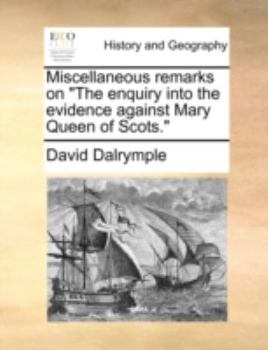 Paperback Miscellaneous Remarks on the Enquiry Into the Evidence Against Mary Queen of Scots. Book