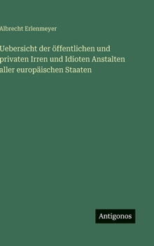 Uebersicht der öffentlichen und privaten Irren und Idioten Anstalten aller europäischen Staaten (German Edition)