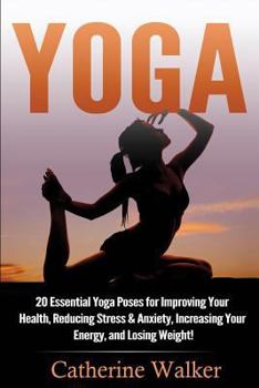 Paperback Yoga: 20 Essential Yoga Poses for Improving Your Health, Reducing Stress & Anxiety, Increasing Your Energy, and Losing Weigh Book