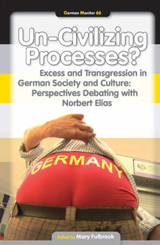 Un-Civilizing Processes?: Excess and Transgression in German Society and Culture: Perspectives Debating with Norbert Elias (German Monitor 66) (German Monitor)