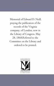 Memorial of Edward D. Neill, praying the publication of the records of the Virginia company, of London, now in the Library of Congress. May 28, 1868.R