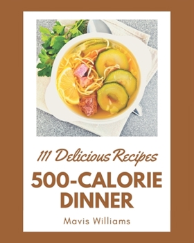 Paperback 111 Delicious 500-Calorie Dinner Recipes: A Highly Recommended 500-Calorie Dinner Cookbook Book