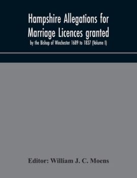 Paperback Hampshire Allegations for Marriage Licences granted by the Bishop of Winchester 1689 to 1837 (Volume I) Book