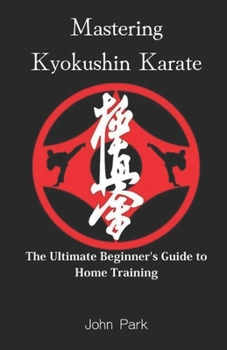 Paperback Mastering Kyokushin Karate: The Ultimate Beginner's Guide to Home Training Book