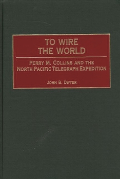 Hardcover To Wire the World: Perry M. Collins and the North Pacific Telegraph Expedition Book
