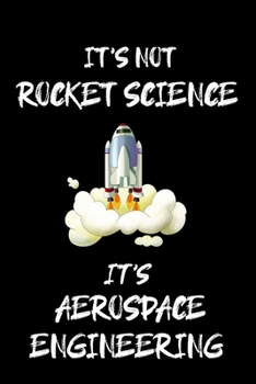 IT'S NOT ROCKET SCIENCE IT'S AEROSPACE ENGINEERING: Aerospace Engineer Gifts - Blank Lined Notebook Journal  – (6 x 9 Inches) – 120 Pages