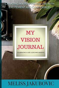 Paperback My Vision Journal: Creating my purposeful life with excitement and confidence! Celebrating a life I love and deserve. Book