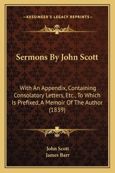Paperback Sermons By John Scott: With An Appendix, Containing Consolatory Letters, Etc., To Which Is Prefixed, A Memoir Of The Author (1839) Book