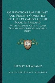 Observations On The Past And Present Condition Of The Education Of The Poor In Ireland: With Remarks On The Lord Primate And Bishop’s Address