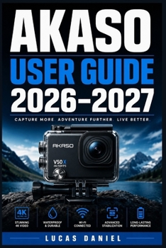 Paperback Akaso User Guide 2026-2027: The Complete Step-by-Step Handbook to Set Up, Operate, and Troubleshoot Your Action Camera Like a Pro Book