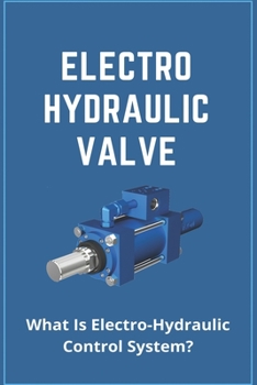 Paperback Electro Hydraulic Valve: What Is Electro-Hydraulic Control System?: Electro Hydraulic Actuator Book