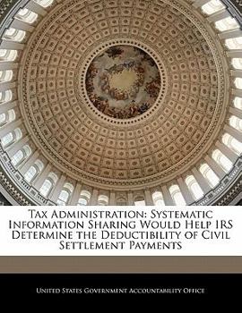 Paperback Tax Administration: Systematic Information Sharing Would Help IRS Determine the Deductibility of Civil Settlement Payments Book